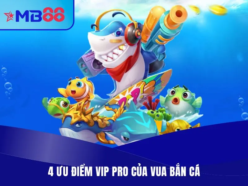 Vua Bắn Cá – Game Săn Mồi Đỉnh Nóc Kịch Trần 2025 Tại MB88 3 4 ưu điểm vip pro của vua bắn cá